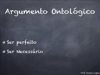 Argumento Ontológico
Ser perfeito
Ser Necessário
Prof. Derson Lopes
 