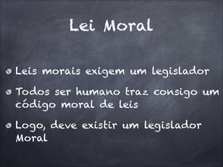 Lei Moral
Leis morais exigem um legislador
Todos ser humano traz consigo um
código moral de leis
Logo, deve existir um legislador
Moral
 