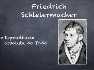 Friedrich
Schleiermacher
Dependência
absoluta do Todo
 