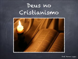 Deus no
Cristianismo
Prof. Derson Lopes
 