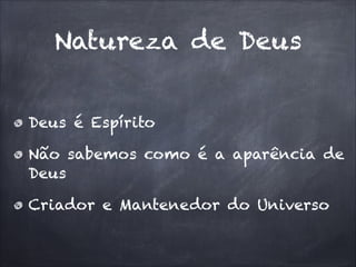 Natureza de Deus
Deus é Espírito
Não sabemos como é a aparência de
Deus
Criador e Mantenedor do Universo
 