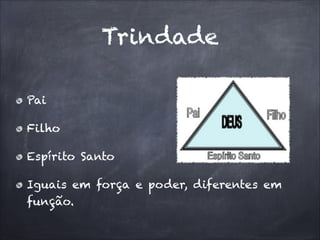 Trindade
Pai
Filho
Espírito Santo
Iguais em força e poder, diferentes em
função.
 