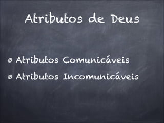Atributos de Deus
Atributos Comunicáveis
Atributos Incomunicáveis
 