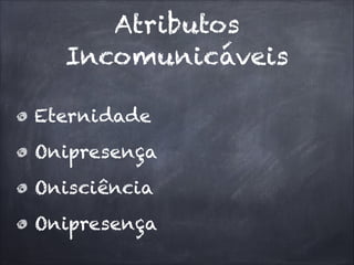 Atributos
Incomunicáveis
Eternidade
Onipresença
Onisciência
Onipresença
 