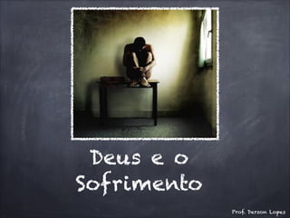 Deus e o
Sofrimento
Prof. Derson Lopes
 