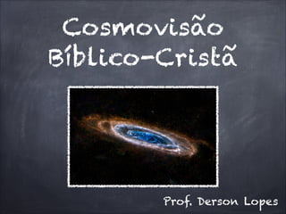 Cosmovisão
Bíblico-Cristã
Prof. Derson Lopes
 
