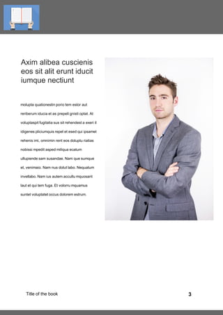 3Title of the book
molupta quationestin porio tem estor aut
reriberum iducia et as prepeli gnisti optat. At
voluptaspit fugitatia sus sit rehendest a exeri il
idigenes pliciumquis repel et esed qui ipsamet
rehenis imi, omnimin rent eos doluptu riatias
nobissi mpedit asped miliqua ecatum
ullupiende sam susandae. Nam que sumque
et, venimaio. Nam nus dolut labo. Nequatum
invellabo. Nam ius autem accullu mquosant
laut et qui tem fuga. Et volorru mquamus
suntet voluptatet occus dolorem estrum.
Axim alibea cuscienis
eos sit alit erunt iducit
iumque nectiunt
 