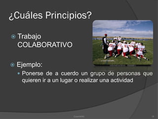 ¿Cuáles Principios?
 Trabajo
    COLABORATIVO

   Ejemplo:
     Ponerse de a cuerdo un grupo de personas que
     quieren ir a un lugar o realizar una actividad




                          CosmWIKI                    15
 