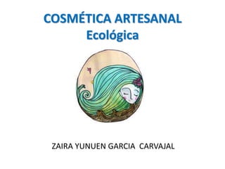 COSMÉTICA ARTESANAL
Ecológica

ZAIRA YUNUEN GARCIA CARVAJAL

 