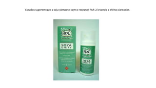 Estudos sugerem que a soja compete com o receptor PAR-2 levando a efeito clareador.
 