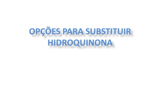OPÇÕES PARA SUBSTITUIR
HIDROQUINONA
 