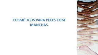 COSMÉTICOS PARA PELES COM
MANCHAS
 