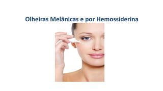 Olheiras Melânicas e por Hemossiderina
 