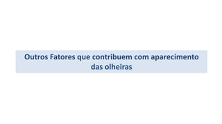 Outros Fatores que contribuem com aparecimento
das olheiras
 
