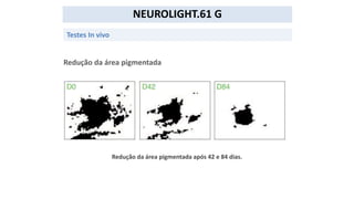 NEUROLIGHT.61 G
Testes In vivo
Redução da área pigmentada
Redução da área pigmentada após 42 e 84 dias.
 