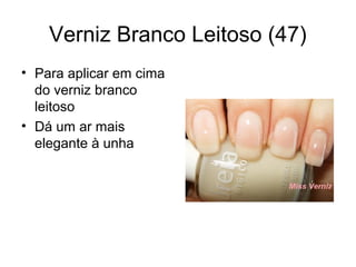 Verniz Branco Leitoso (47)
• Para aplicar em cima
do verniz branco
leitoso
• Dá um ar mais
elegante à unha
 