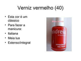 Verniz vermelho (40)
• Esta cor é um
clássico
• Para fazer a
manicura:
• Italiana
• Meia lua
• Extenso/integral
 