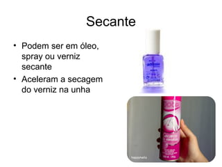 Secante
• Podem ser em óleo,
spray ou verniz
secante
• Aceleram a secagem
do verniz na unha
 