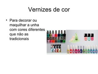 Vernizes de cor
• Para decorar ou
maquilhar a unha
com cores diferentes
que não as
tradicionais
 