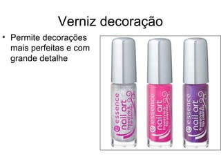 Verniz decoração
• Permite decorações
mais perfeitas e com
grande detalhe
 