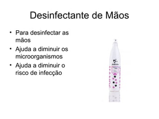 Desinfectante de Mãos
• Para desinfectar as
mãos
• Ajuda a diminuir os
microorganismos
• Ajuda a diminuir o
risco de infecção
 