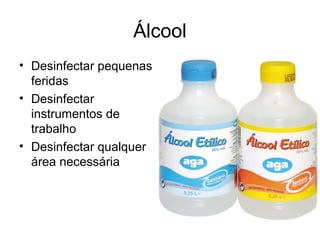 Álcool
• Desinfectar pequenas
feridas
• Desinfectar
instrumentos de
trabalho
• Desinfectar qualquer
área necessária
 