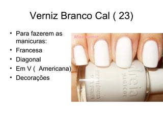 Verniz Branco Cal ( 23)
• Para fazerem as
manicuras:
• Francesa
• Diagonal
• Em V ( Americana)
• Decorações
 