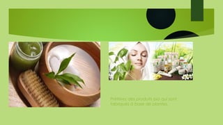 Préférez des produits bio qui sont
fabriqués à base de plantes.