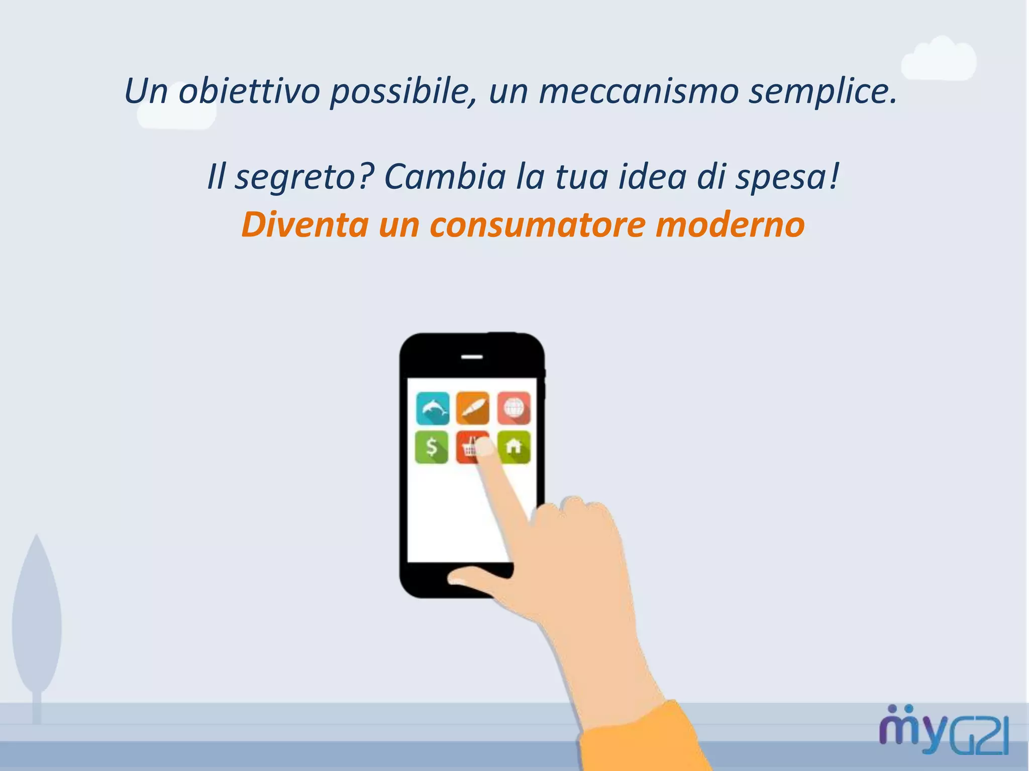Un obiettivo possibile, un meccanismo semplice.
Il segreto? Cambia la tua idea di spesa!
Diventa un consumatore moderno
 
