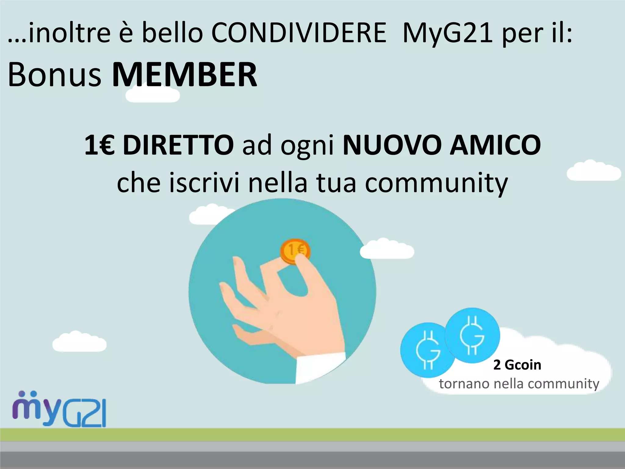 …inoltre è bello CONDIVIDERE MyG21 per il:
Bonus MEMBER
1€ DIRETTO ad ogni NUOVO AMICO
che iscrivi nella tua community
2 Gcoin
tornano nella community
 