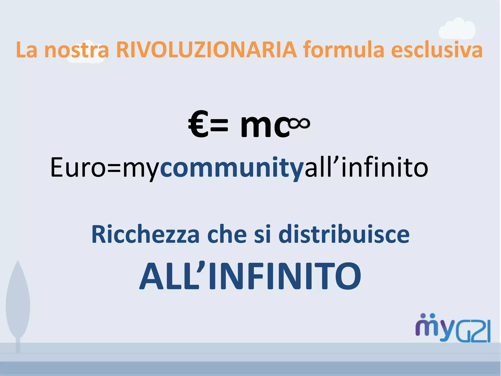 Ricchezza che si distribuisce
ALL’INFINITO
La nostra RIVOLUZIONARIA formula esclusiva
€= mc
Euro=mycommunityall’infinito
 