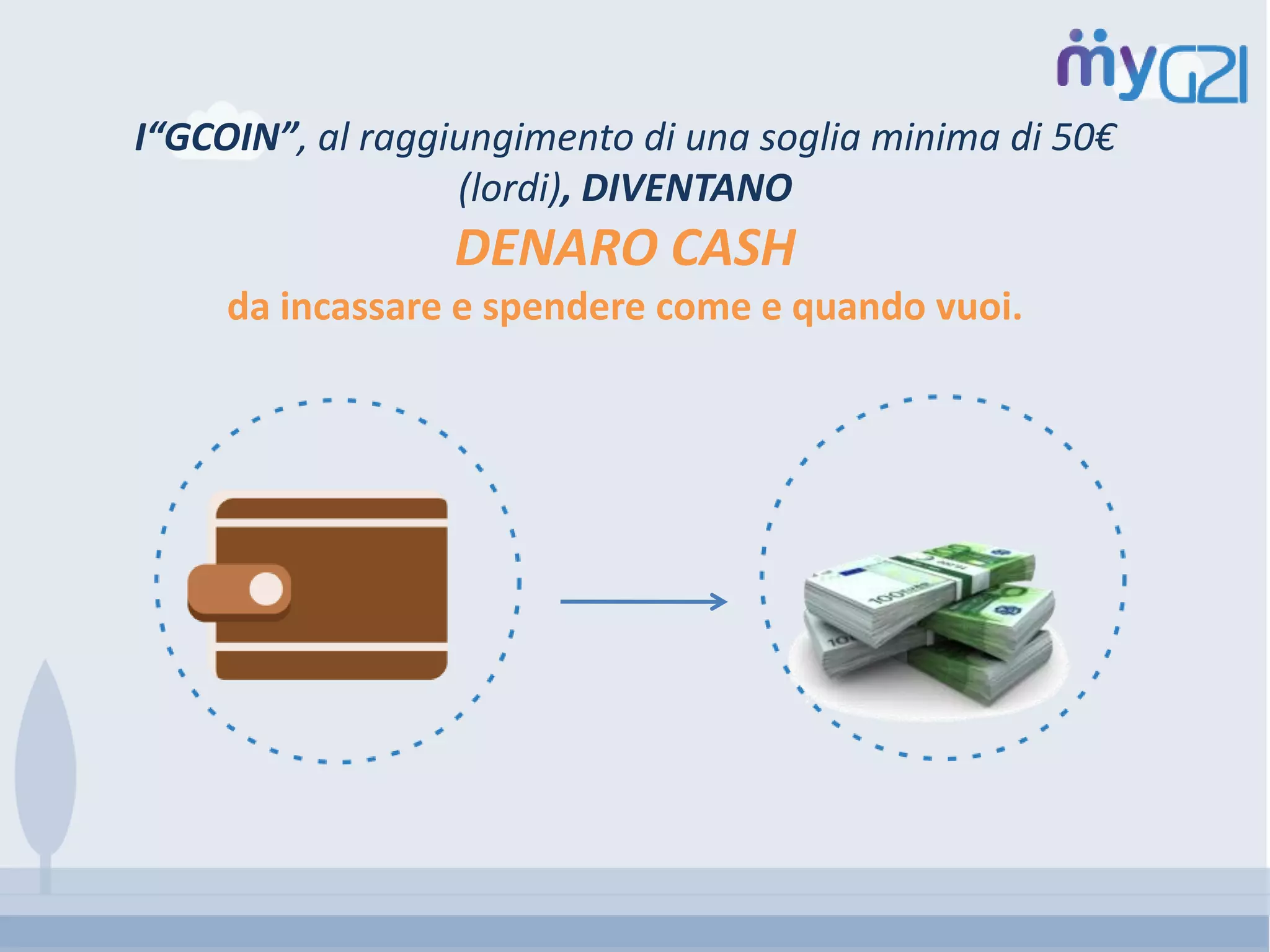 I“GCOIN”, al raggiungimento di una soglia minima di 50€
(lordi), DIVENTANO
DENARO CASH
da incassare e spendere come e quando vuoi.
 