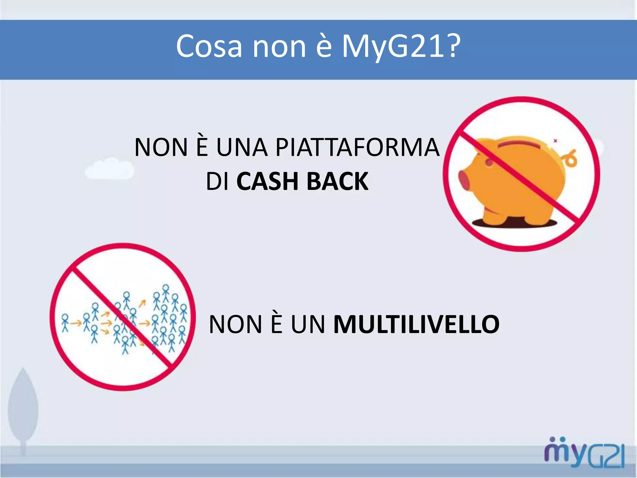 NON È UNA PIATTAFORMA
DI CASH BACK
Cosa non è MyG21?
NON È UN MULTILIVELLO
 