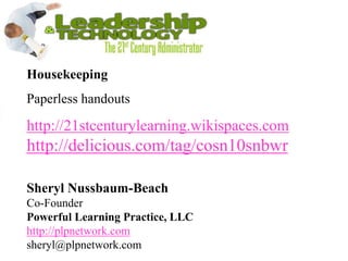 Housekeeping Paperless handouts http://21stcenturylearning.wikispaces.com http://delicious.com/tag/cosn10snbwr Sheryl Nussbaum-BeachCo-Founder Powerful Learning Practice, LLChttp://plpnetwork.comsheryl@plpnetwork.com 