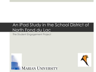 An iPad Study in the School District of
North Fond du Lac
The Student Engagement Project
 