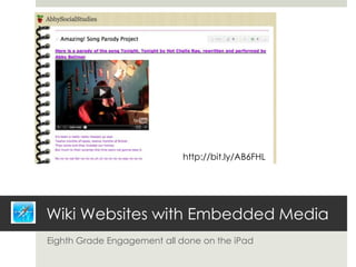 http://bit.ly/AB6FHL




Wiki Websites with Embedded Media
Eighth Grade Engagement all done on the iPad
 