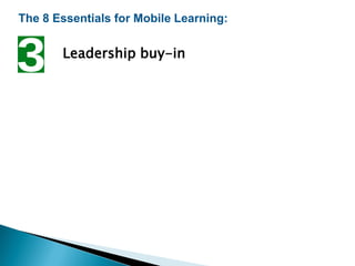 The 8 Essentials for Mobile Learning:
Leadership buy-in
 