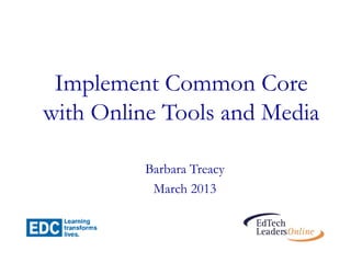 Implement Common Core
with Online Tools and Media

         Barbara Treacy
          March 2013
 