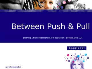 	Between Push & Pull,[object Object],Sharing Dutch experiences on education  policies and ICT,[object Object]