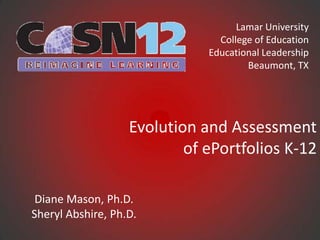 Lamar University
                                College of Education
                              Educational Leadership
                                      Beaumont, TX




                   Evolution and Assessment
                           of ePortfolios K-12

 Diane Mason, Ph.D.
Sheryl Abshire, Ph.D.
 