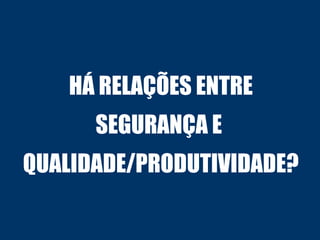 HÁ RELAÇÕES ENTRE
SEGURANÇA E
QUALIDADE/PRODUTIVIDADE?
 