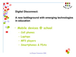 Mobile devices @ school Cell phones Laptops MP3 players Smartphones & PDAs Digital Disconnect:  A new battleground with emerging technologies  in education 