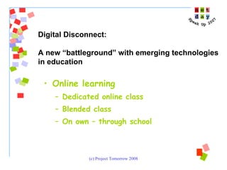 Online learning Dedicated online class Blended class On own – through school Digital Disconnect:  A new “battleground” with emerging technologies  in education 