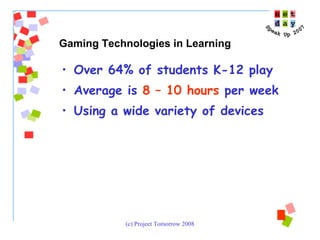 Over 64% of students K-12 play Average is  8 – 10 hours  per week Using a wide variety of devices Gaming Technologies in Learning 