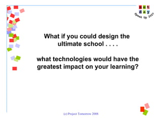 What if you could design the  ultimate school . . . . what technologies would have the greatest impact on your learning? 