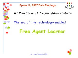 #1 Trend to watch for your future students:  The era of the technology-enabled   Free Agent Learner   Speak Up 2007 Data Findings 