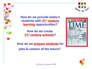 How do we provide today’s students with  21 st  century learning  opportunities? How do we create  21 st  century schools ? How do we  prepare students  for jobs & careers of the future?   