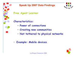 Free Agent Learner Characteristics:  Power of connections Creating new communities Not tethered to physical networks Example: Mobile devices  Speak Up 2007 Data Findings 