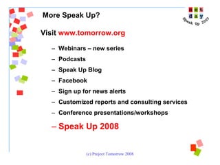 Visit  www.tomorrow.org Webinars – new series  Podcasts Speak Up Blog Facebook  Sign up for news alerts Customized reports and consulting services  Conference presentations/workshops Speak Up 2008 More Speak Up?  