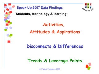 Students, technology & learning:  Activities,  Attitudes & Aspirations Disconnects & Differences Trends & Leverage Points Speak Up 2007 Data Findings 